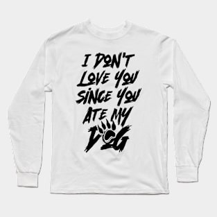 I Don't Love You Since You Ate My Dog v2 Long Sleeve T-Shirt